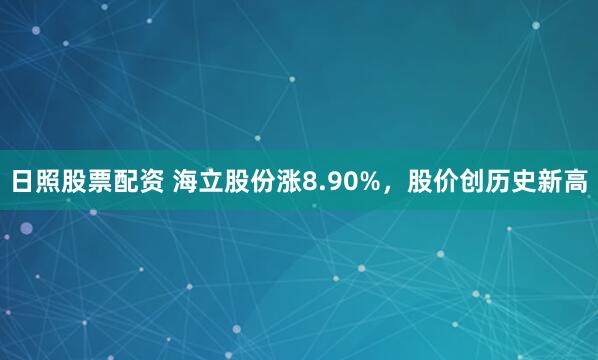 日照股票配资 海立股份涨8.90%，股价创历史新高