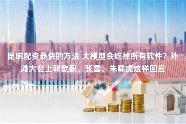 昆明配资最快的方法 大模型会吃掉所有软件？外滩大会上韩歆毅、张雷、朱啸虎这样回应