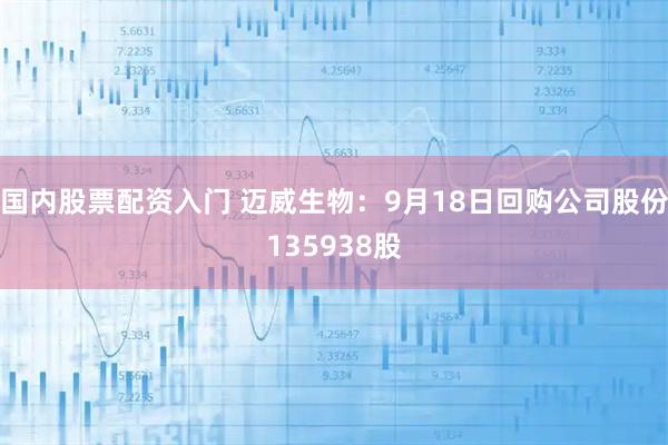 国内股票配资入门 迈威生物：9月18日回购公司股份135938股