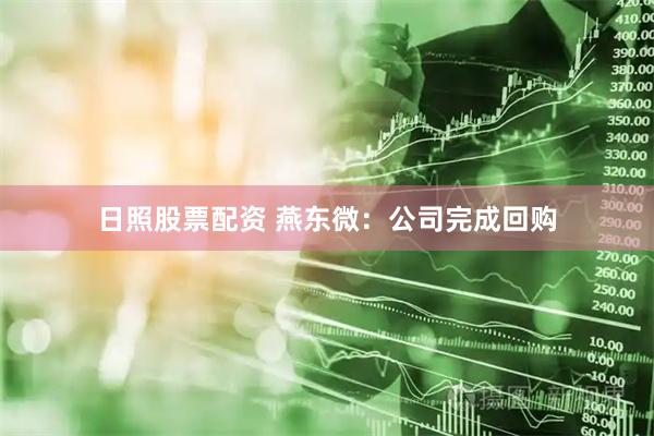 日照股票配资 燕东微：公司完成回购