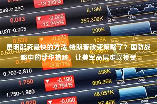 昆明配资最快的方法 特朗普改变策略了？国防战略中的涉华措辞，让美军高层难以接受