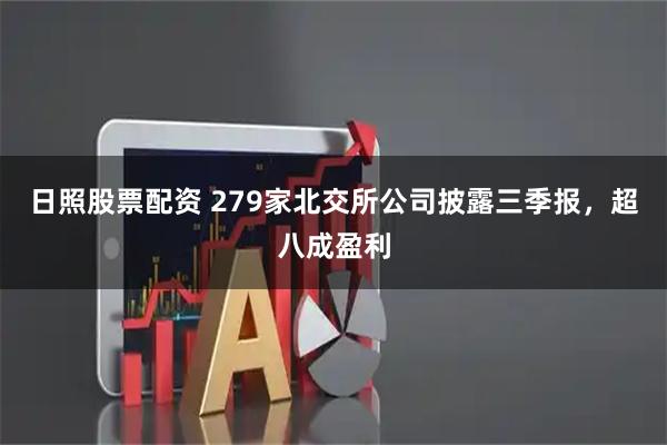 日照股票配资 279家北交所公司披露三季报，超八成盈利