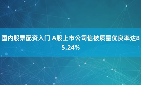 国内股票配资入门 A股上市公司信披质量优良率达85.24%