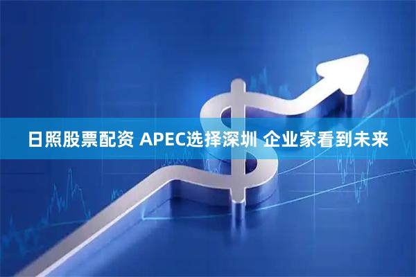 日照股票配资 APEC选择深圳 企业家看到未来