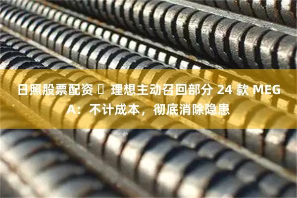 日照股票配资 ‏理想主动召回部分 24 款 MEGA：不计成本，彻底消除隐患