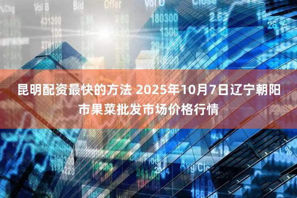 昆明配资最快的方法 2025年10月7日辽宁朝阳市果菜批发市场价格行情