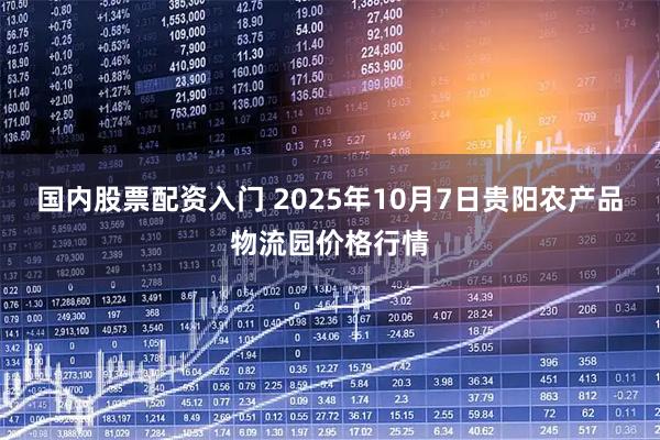 国内股票配资入门 2025年10月7日贵阳农产品物流园价格行情