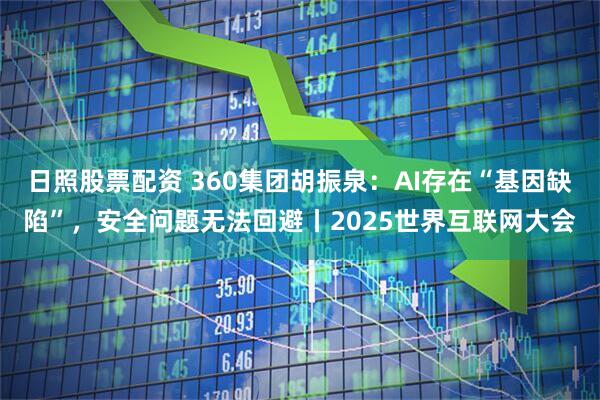 日照股票配资 360集团胡振泉：AI存在“基因缺陷”，安全问题无法回避丨2025世界互联网大会