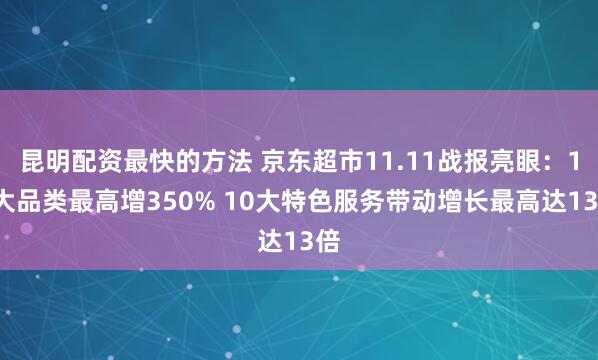 昆明配资最快的方法 京东超市11.11战报亮眼：11大品类最高增350% 10大特色服务带动增长最高达13倍