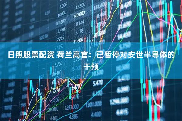 日照股票配资 荷兰高官：已暂停对安世半导体的干预