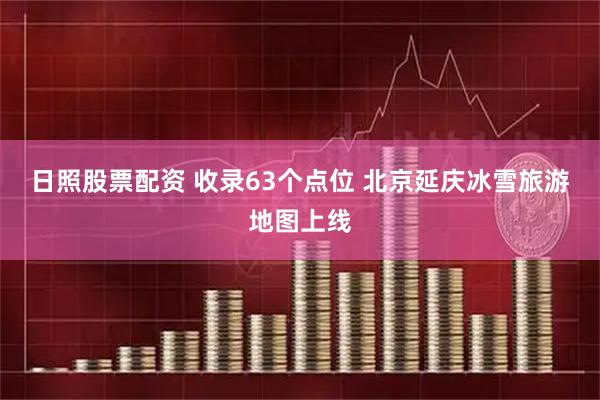 日照股票配资 收录63个点位 北京延庆冰雪旅游地图上线