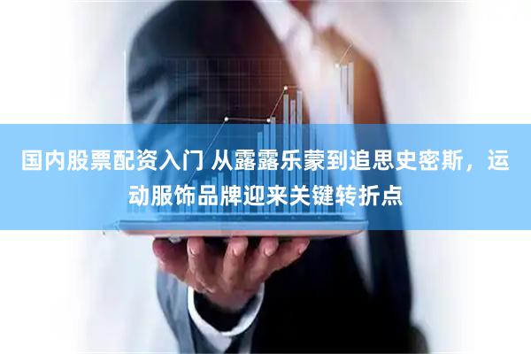 国内股票配资入门 从露露乐蒙到追思史密斯，运动服饰品牌迎来关键转折点