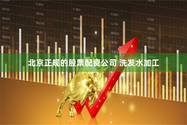 北京正规的股票配资公司 洗发水加工