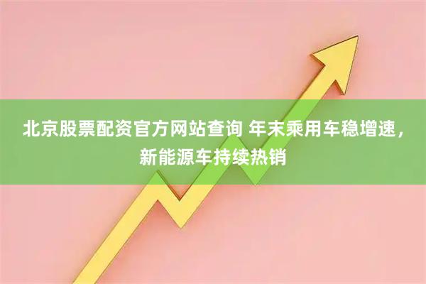 北京股票配资官方网站查询 年末乘用车稳增速，新能源车持续热销