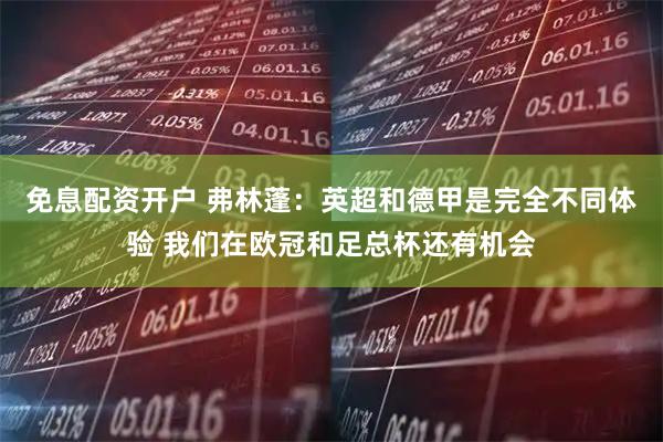 免息配资开户 弗林蓬：英超和德甲是完全不同体验 我们在欧冠和足总杯还有机会