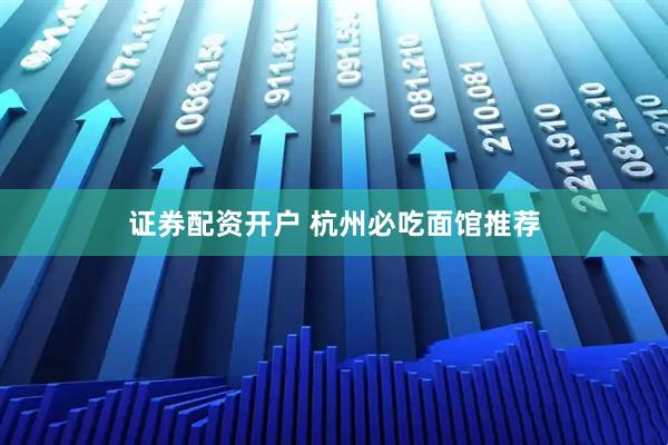 证券配资开户 杭州必吃面馆推荐