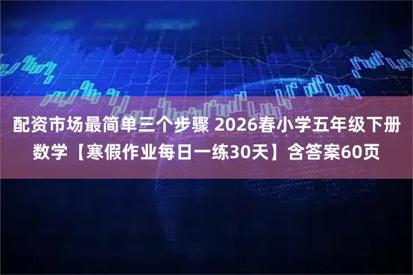 配资市场最简单三个步骤 2026春小学五年级下册数学【寒假作业每日一练30天】含答案60页