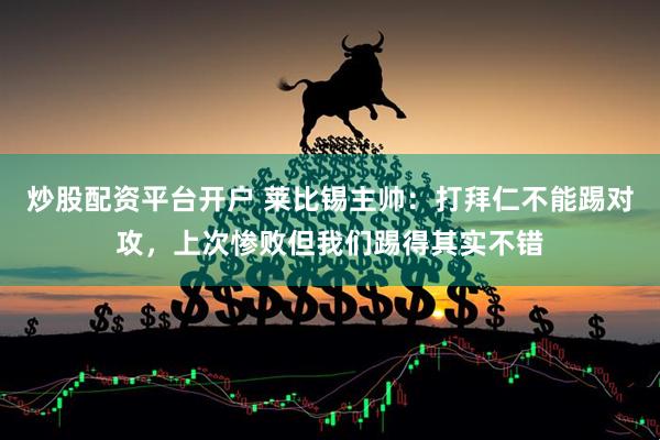 炒股配资平台开户 莱比锡主帅：打拜仁不能踢对攻，上次惨败但我们踢得其实不错