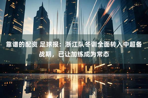 靠谱的配资 足球报：浙江队冬训全面转入中超备战期，已让加练成为常态