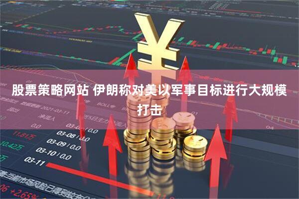 股票策略网站 伊朗称对美以军事目标进行大规模打击