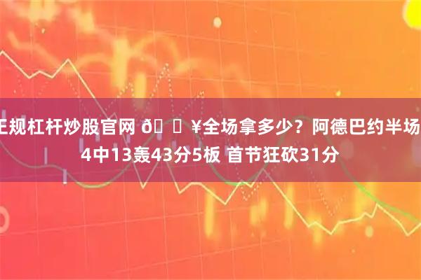 正规杠杆炒股官网 💥全场拿多少？阿德巴约半场24中13轰43分5板 首节狂砍31分