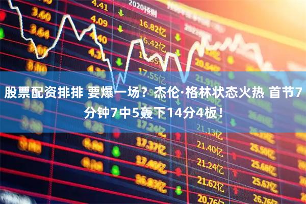 股票配资排排 要爆一场？杰伦·格林状态火热 首节7分钟7中5轰下14分4板！