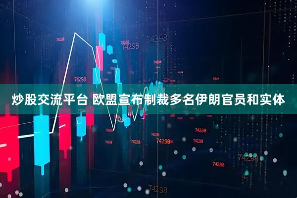炒股交流平台 欧盟宣布制裁多名伊朗官员和实体