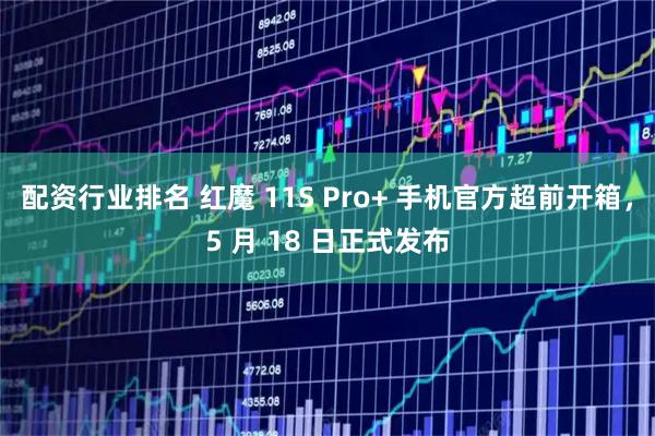配资行业排名 红魔 11S Pro+ 手机官方超前开箱，5 月 18 日正式发布
