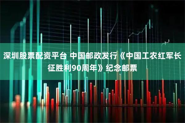 深圳股票配资平台 中国邮政发行《中国工农红军长征胜利90周年》纪念邮票